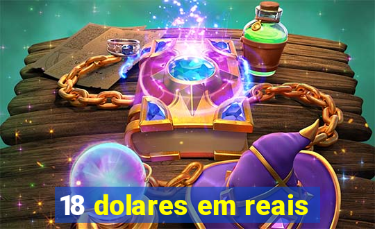 18 dolares em reais